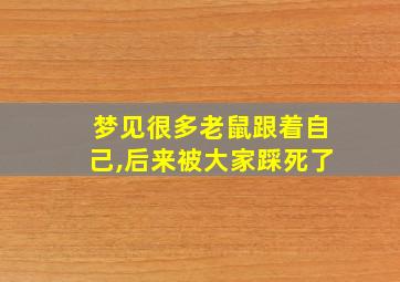 梦见很多老鼠跟着自己,后来被大家踩死了