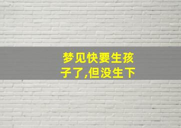 梦见快要生孩子了,但没生下