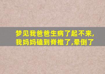 梦见我爸爸生病了起不来,我妈妈磕到脊椎了,晕倒了