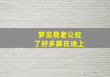 梦见我老公拉了好多屎在地上