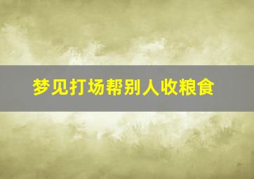 梦见打场帮别人收粮食