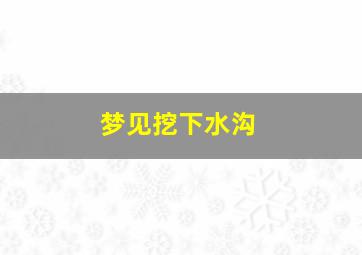 梦见挖下水沟