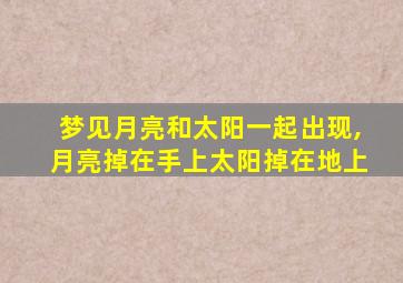 梦见月亮和太阳一起出现,月亮掉在手上太阳掉在地上