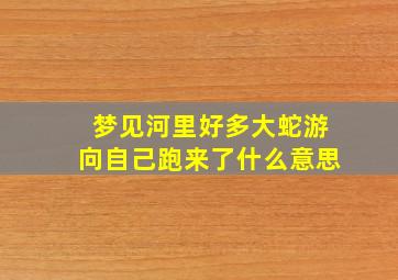 梦见河里好多大蛇游向自己跑来了什么意思