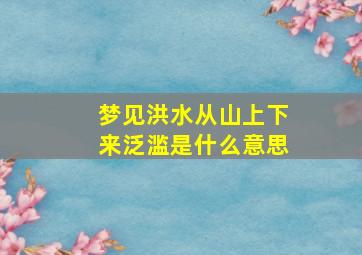 梦见洪水从山上下来泛滥是什么意思