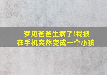 梦见爸爸生病了!我报在手机突然变成一个小孩