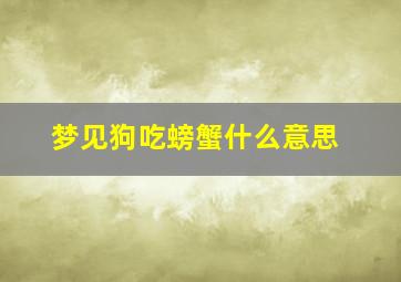 梦见狗吃螃蟹什么意思