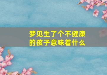 梦见生了个不健康的孩子意味着什么