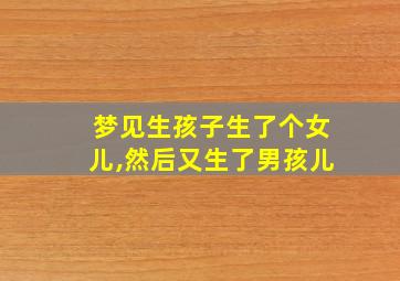 梦见生孩子生了个女儿,然后又生了男孩儿