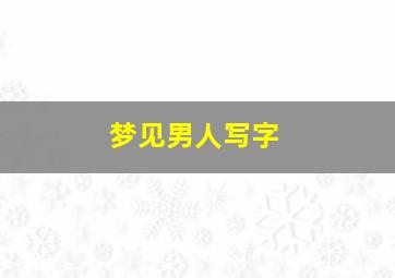 梦见男人写字