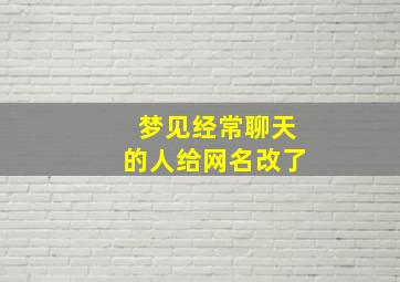 梦见经常聊天的人给网名改了