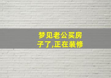 梦见老公买房子了,正在装修