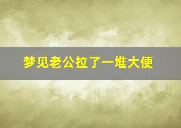 梦见老公拉了一堆大便