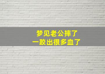 梦见老公摔了一跤出很多血了