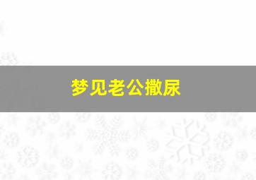 梦见老公撒尿