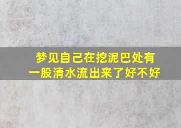 梦见自己在挖泥巴处有一股清水流出来了好不好