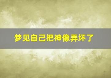 梦见自己把神像弄坏了