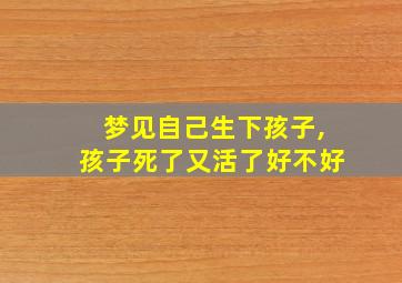 梦见自己生下孩子,孩子死了又活了好不好