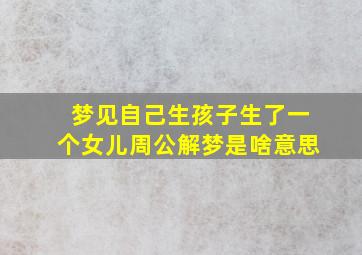 梦见自己生孩子生了一个女儿周公解梦是啥意思