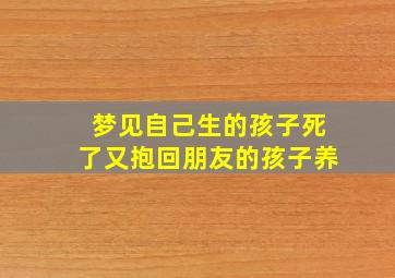 梦见自己生的孩子死了又抱回朋友的孩子养