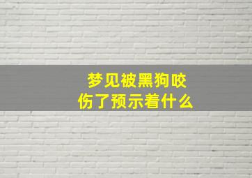 梦见被黑狗咬伤了预示着什么