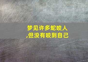 梦见许多蛇咬人,但没有咬到自己