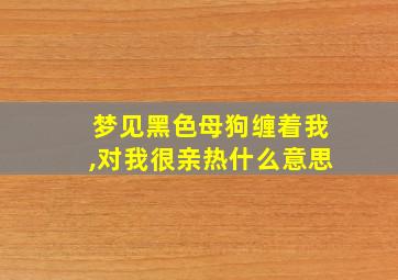 梦见黑色母狗缠着我,对我很亲热什么意思