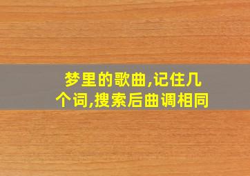 梦里的歌曲,记住几个词,搜索后曲调相同