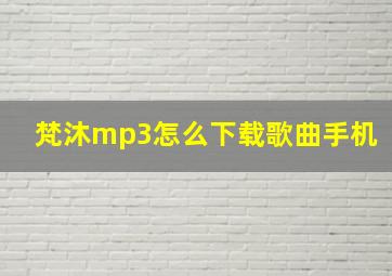 梵沐mp3怎么下载歌曲手机