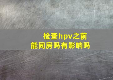 检查hpv之前能同房吗有影响吗