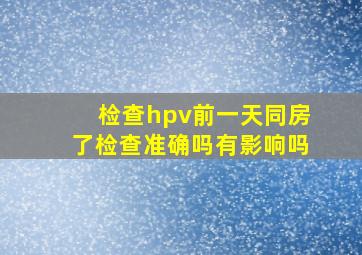 检查hpv前一天同房了检查准确吗有影响吗