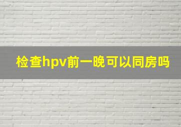 检查hpv前一晚可以同房吗