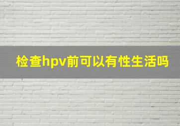 检查hpv前可以有性生活吗