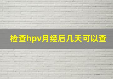 检查hpv月经后几天可以查