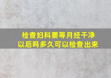 检查妇科要等月经干净以后吗多久可以检查出来