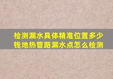 检测漏水具体精准位置多少钱地热管路漏水点怎么检测