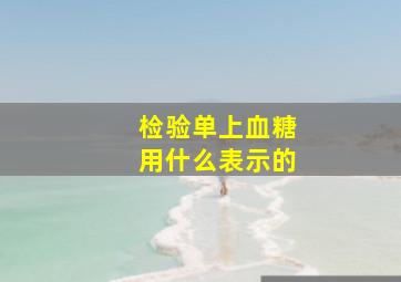 检验单上血糖用什么表示的