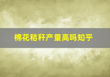 棉花秸秆产量高吗知乎