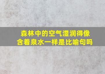 森林中的空气湿润得像含着泉水一样是比喻句吗