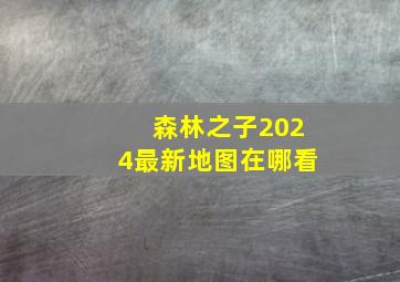 森林之子2024最新地图在哪看