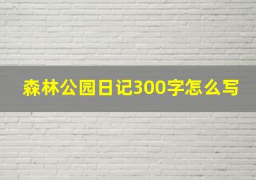 森林公园日记300字怎么写