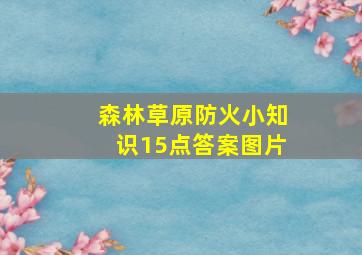 森林草原防火小知识15点答案图片