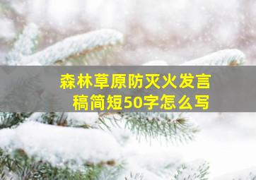 森林草原防灭火发言稿简短50字怎么写