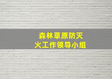 森林草原防灭火工作领导小组