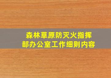 森林草原防灭火指挥部办公室工作细则内容