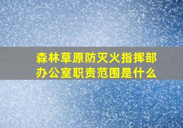 森林草原防灭火指挥部办公室职责范围是什么