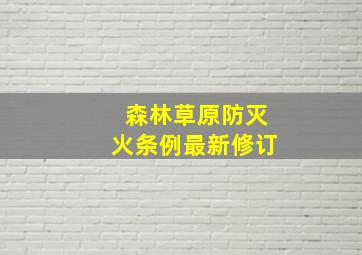 森林草原防灭火条例最新修订