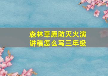 森林草原防灭火演讲稿怎么写三年级