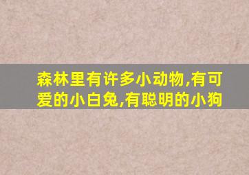 森林里有许多小动物,有可爱的小白兔,有聪明的小狗