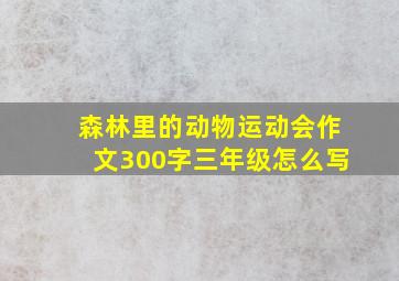 森林里的动物运动会作文300字三年级怎么写